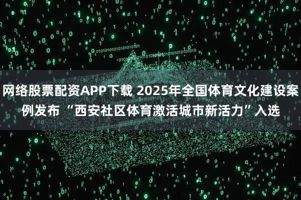 网络股票配资APP下载 2025年全国体育文化建设案例发布 “西安社区体育激活城市新活力”入选