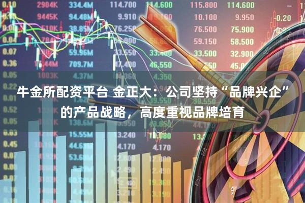 牛金所配资平台 金正大：公司坚持“品牌兴企”的产品战略，高度重视品牌培育