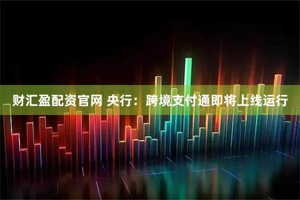 财汇盈配资官网 央行：跨境支付通即将上线运行
