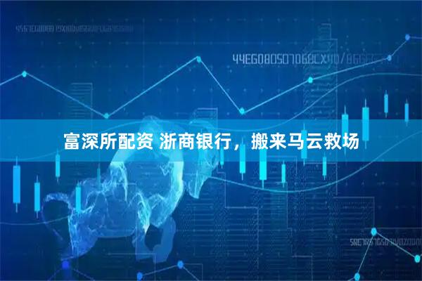 富深所配资 浙商银行，搬来马云救场