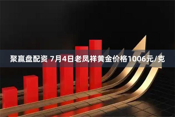 聚赢盘配资 7月4日老凤祥黄金价格1006元/克