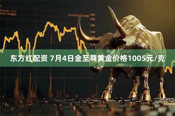 东方红配资 7月4日金至尊黄金价格1005元/克