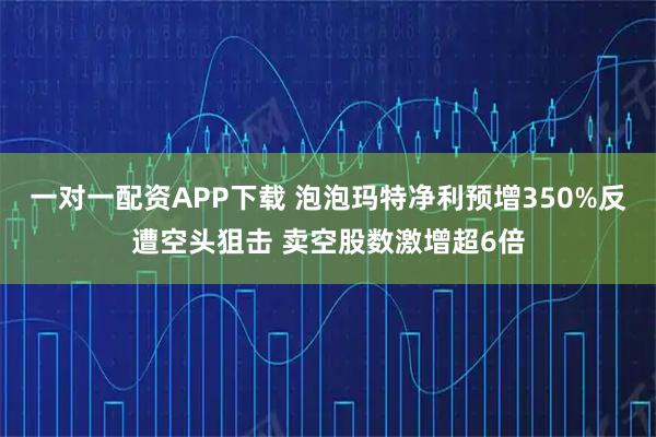 一对一配资APP下载 泡泡玛特净利预增350%反遭空头狙击 卖空股数激增超6倍