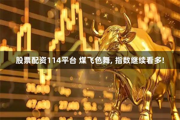 股票配资114平台 煤飞色舞, 指数继续看多!