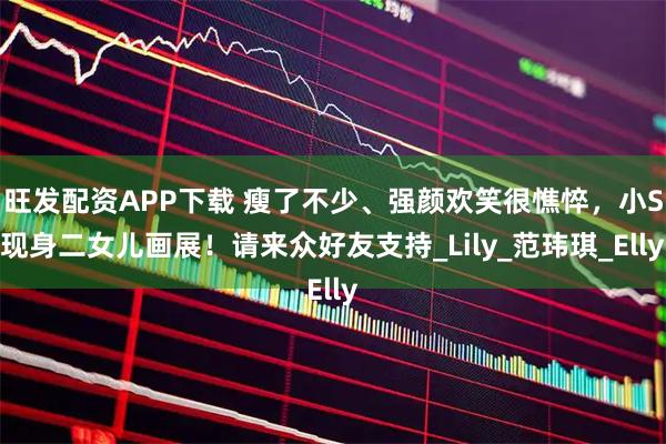 旺发配资APP下载 瘦了不少、强颜欢笑很憔悴，小S现身二女儿画展！请来众好友支持_Lily_范玮琪_Elly