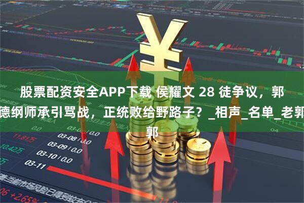 股票配资安全APP下载 侯耀文 28 徒争议，郭德纲师承引骂战，正统败给野路子？_相声_名单_老郭
