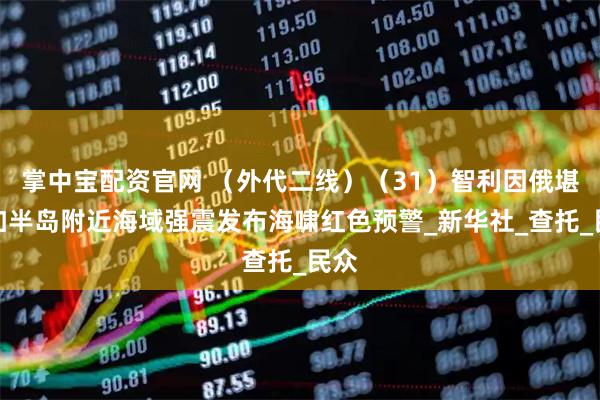 掌中宝配资官网 （外代二线）（31）智利因俄堪察加半岛附近海域强震发布海啸红色预警_新华社_查托_民众