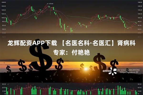 龙辉配资APP下载 【名医名科·名医汇】肾病科专家:付艳艳