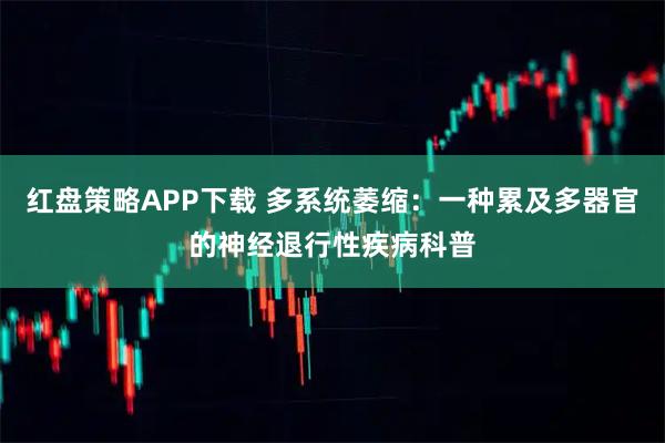 红盘策略APP下载 多系统萎缩：一种累及多器官的神经退行性疾病科普