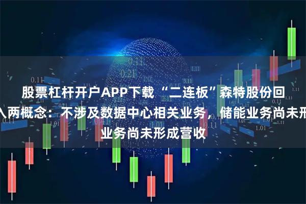 股票杠杆开户APP下载 “二连板”森特股份回应被纳入两概念:不涉及数据中心相关业务,储能业务尚未形成营收