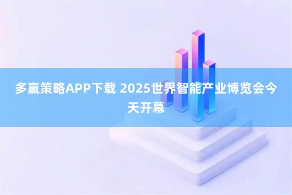 多赢策略APP下载 2025世界智能产业博览会今天开幕