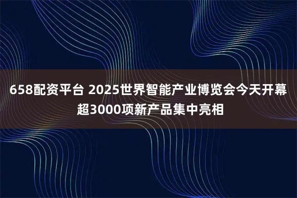 658配资平台 2025世界智能产业博览会今天开幕 超3000项新产品集中亮相