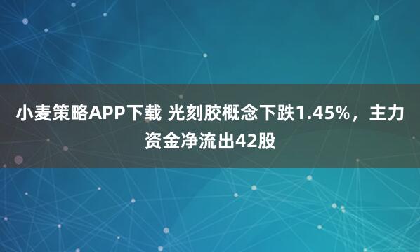 小麦策略APP下载 光刻胶概念下跌1.45%,主力资金净流出42股