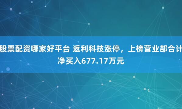 股票配资哪家好平台 返利科技涨停，上榜营业部合计净买入677.17万元